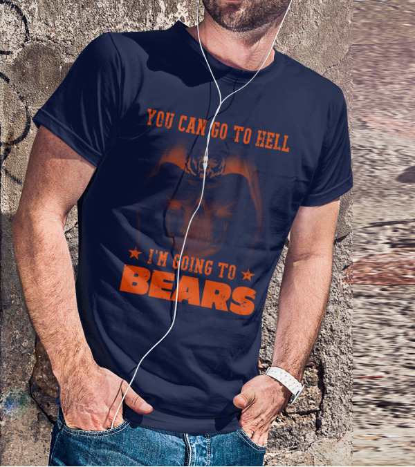 You Can Go To Hell I'm Going To Bears Chicago Bears T-Shirt