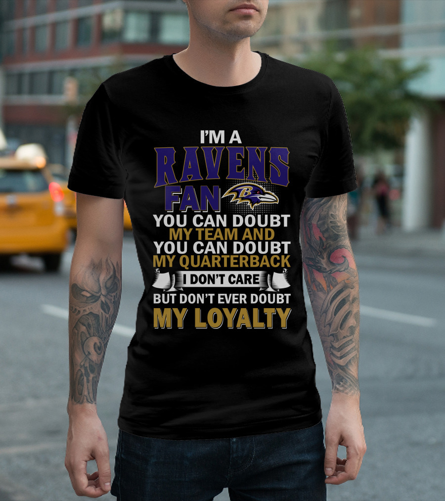 I'm A Ravens Fan You Can Doubt My Team And You Can Doubt My Quarterback I Don't Care But Don't Ever Doubt My Loyalty Baltimore Ravens T-Shirt