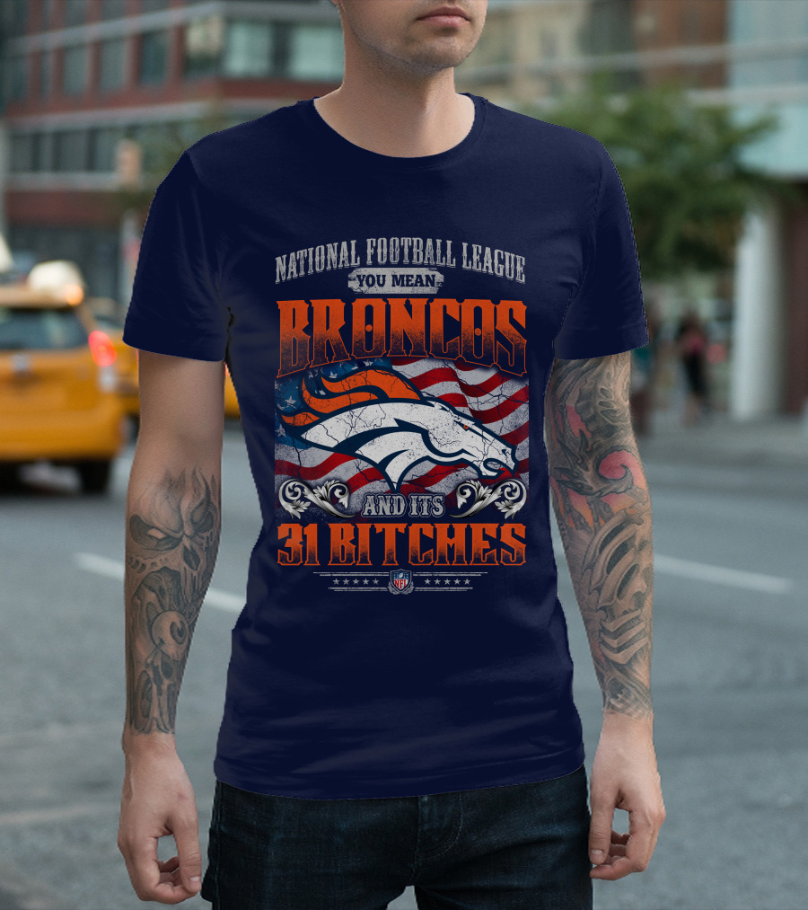 National Football League You Mean Broncos And Its 31 Bitches T-Shirt