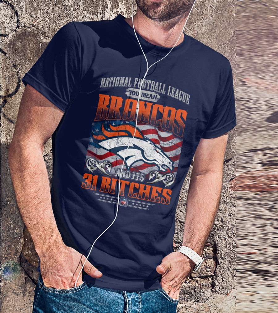 National Football League You Mean Broncos And Its 31 Bitches T-Shirt