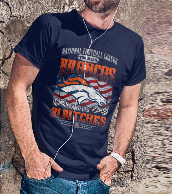 National Football League You Mean Broncos And Its 31 Bitches T-Shirt