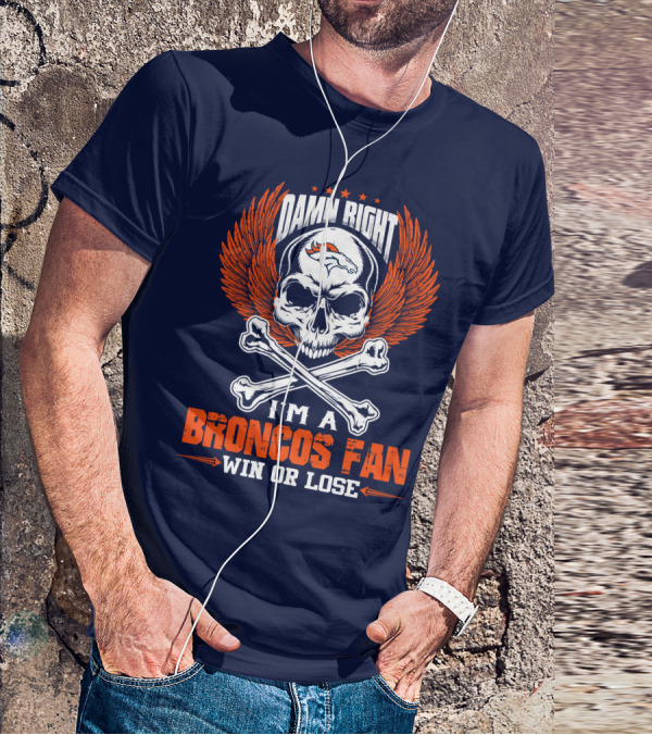 Damn Right I'm A Broncos Fan Win Or Lose Denver Broncos T-Shirt
