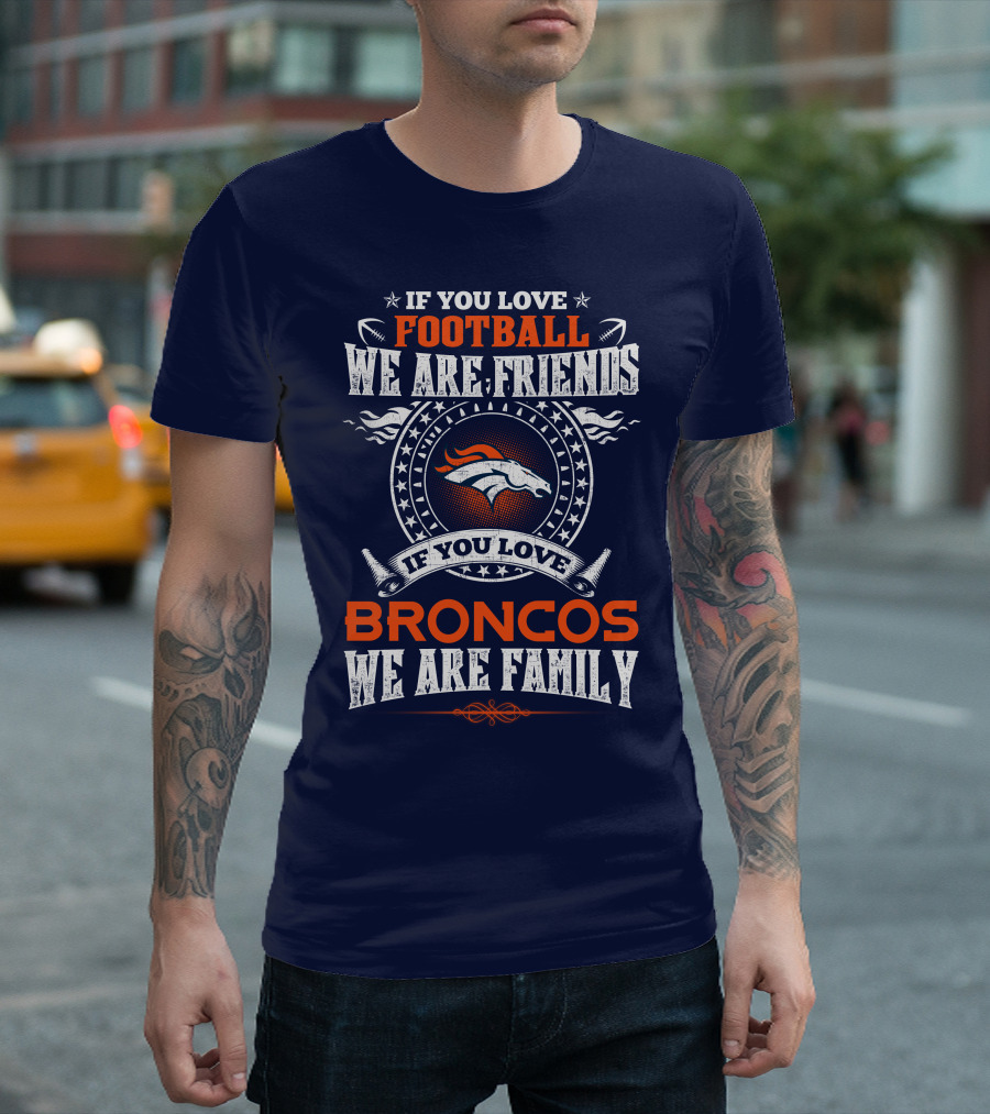If You Love Football We Are Friends Broncos We Are Family Denver Broncos T-Shirt