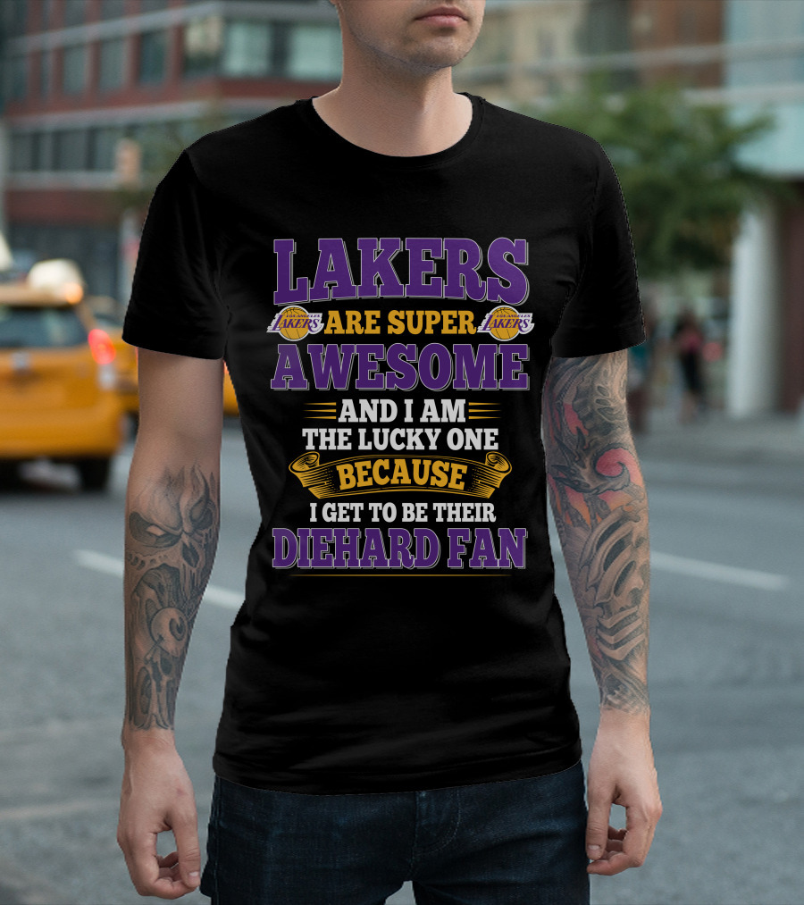 Lakers Are Super Awesome And I Am The Lucky One Because I Get To Be Their Diehard Fan T-Shirt