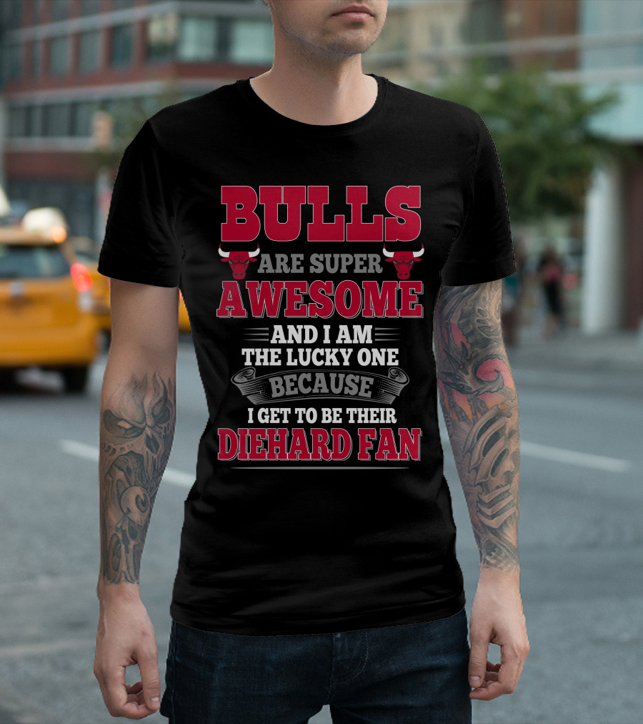 Bulls Are Super Awesome And I Am The Lucky One Because I Get To Be Their Diehard Fan T-Shirt