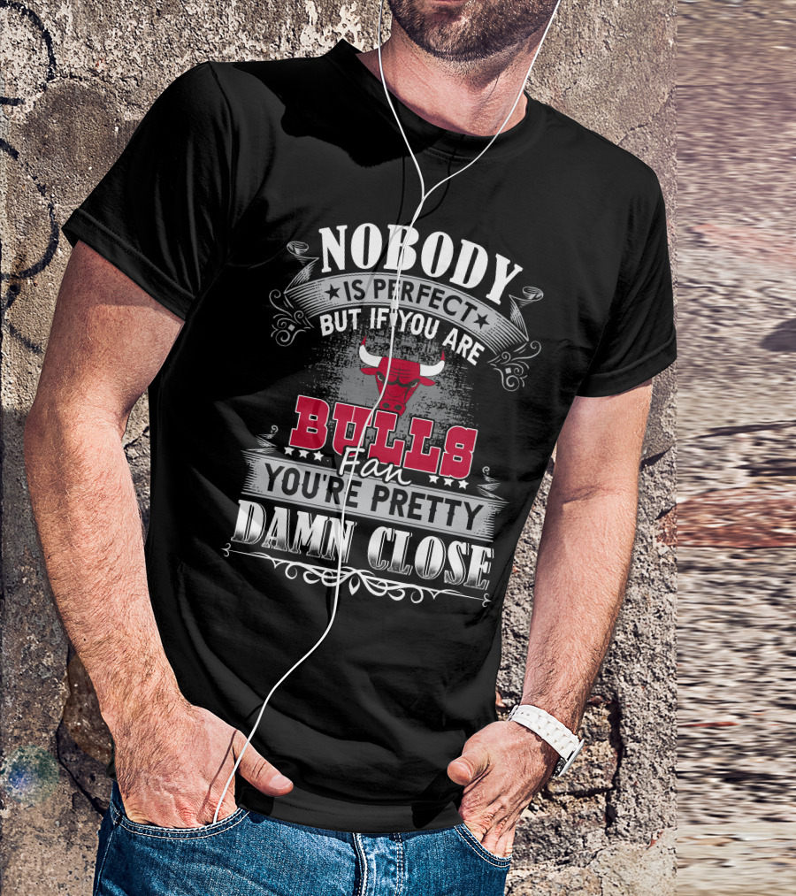 Nobody Is Perfect But If You Are Bulls Fan You’re Pretty Damn Close Chicago Bulls T-Shirt