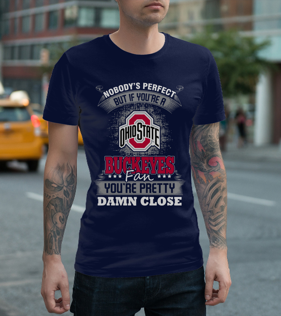 Nobody's Perfect But If You're A Ohio State Buckeyes Fan You're Pretty Damn Close T-Shirt