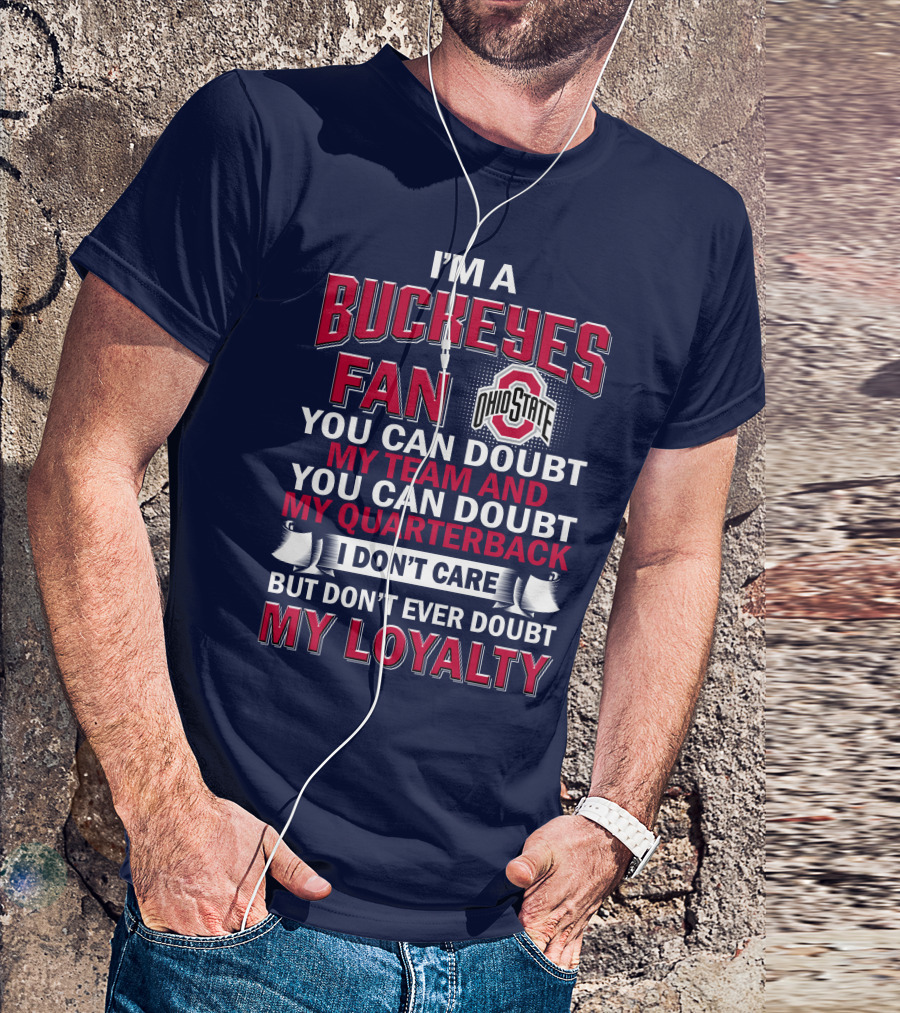 I'm A Buckeyes Fan Ohio State You Can Doubt My Team And My Quarterback I Don't Care But Don't Ever Doubt My Loyalty T-Shirt