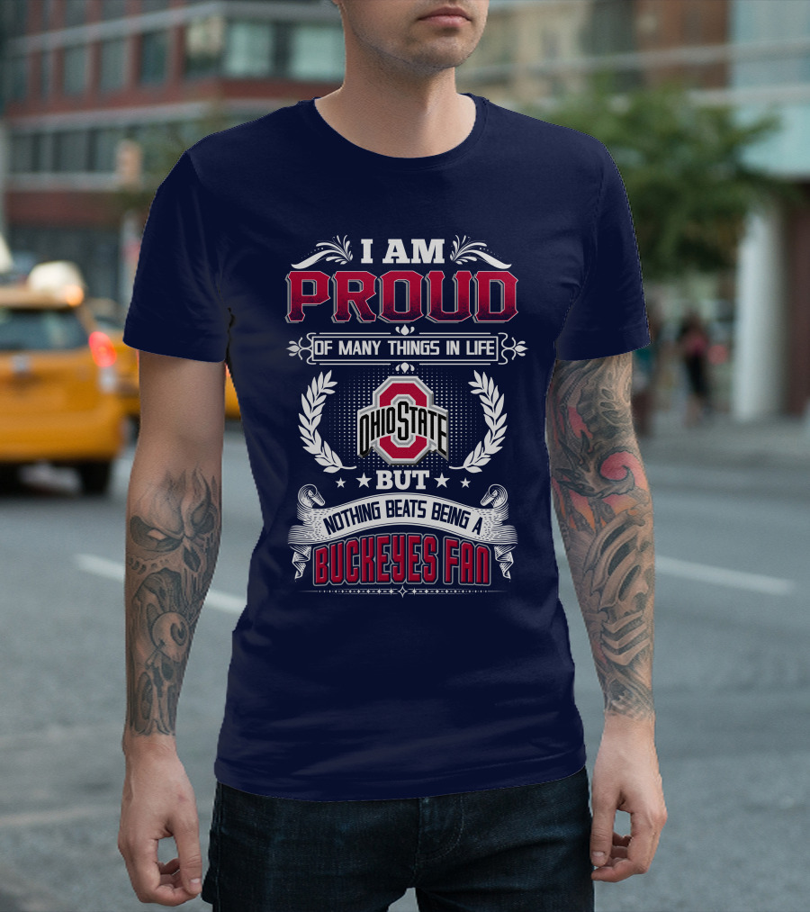 I Am Proud Of Many Things In Life Ohio State But Nothing Beats Being A Buckeyes Fan T-Shirt