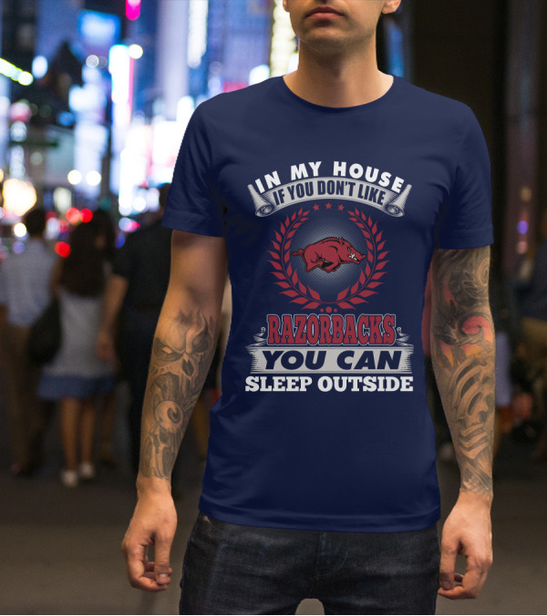 In My House If You Don't Like Arkansas Razorbacks You Can Sleep Outside T-Shirt
