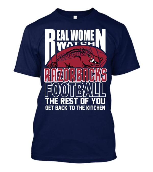 Real Women Watch Razorbacks Football The Rest Of You Get Back To The Kitchen T-Shirt