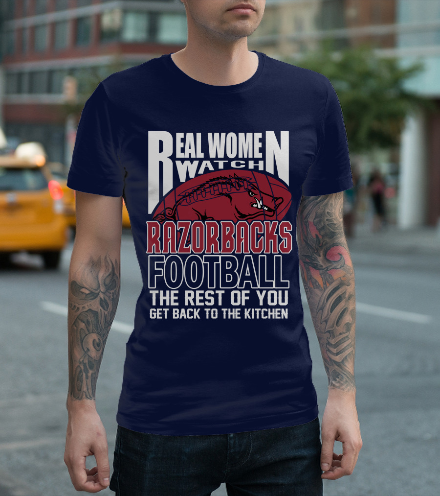 Real Women Watch Razorbacks Football The Rest Of You Get Back To The Kitchen T-Shirt