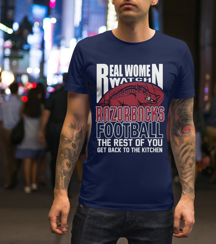 Real Women Watch Razorbacks Football The Rest Of You Get Back To The Kitchen T-Shirt
