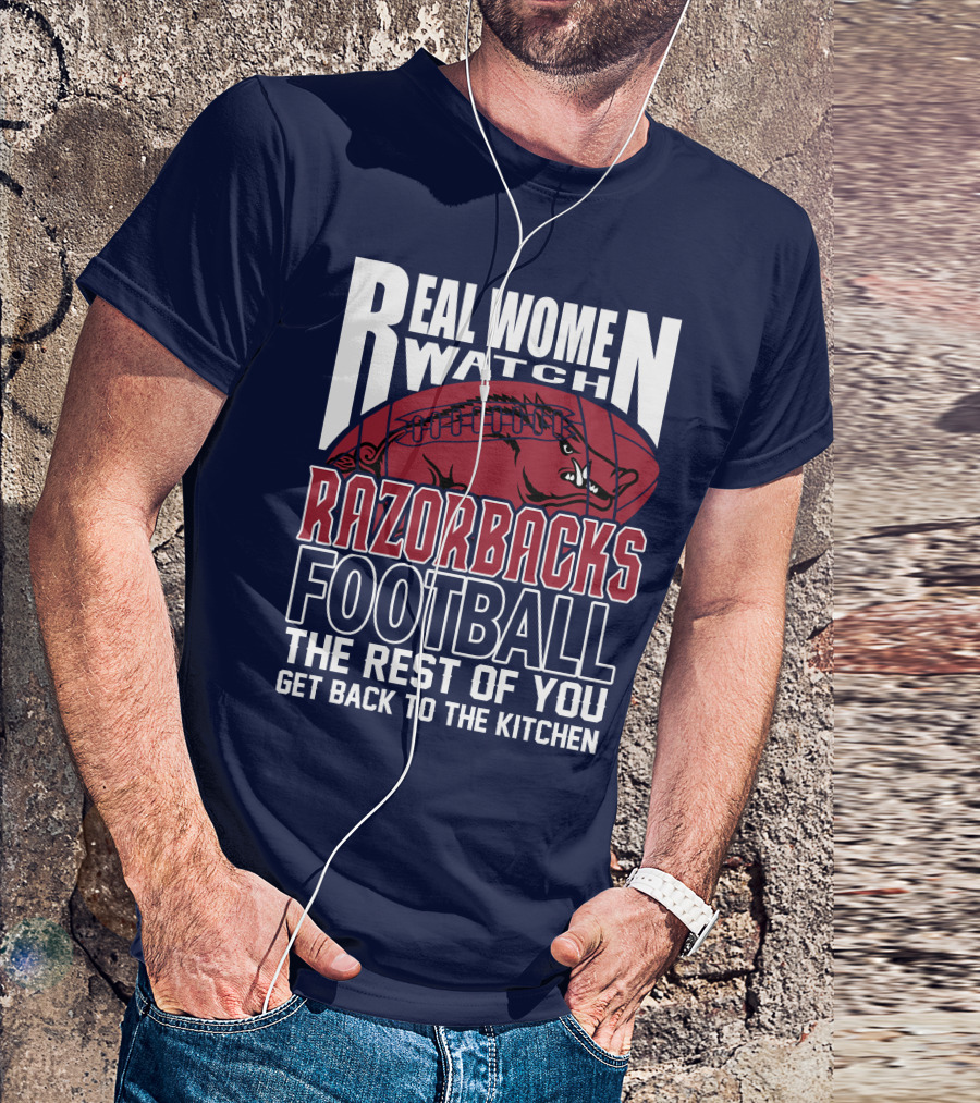 Real Women Watch Razorbacks Football The Rest Of You Get Back To The Kitchen T-Shirt
