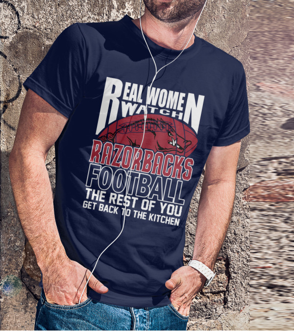 Real Women Watch Razorbacks Football The Rest Of You Get Back To The Kitchen T-Shirt