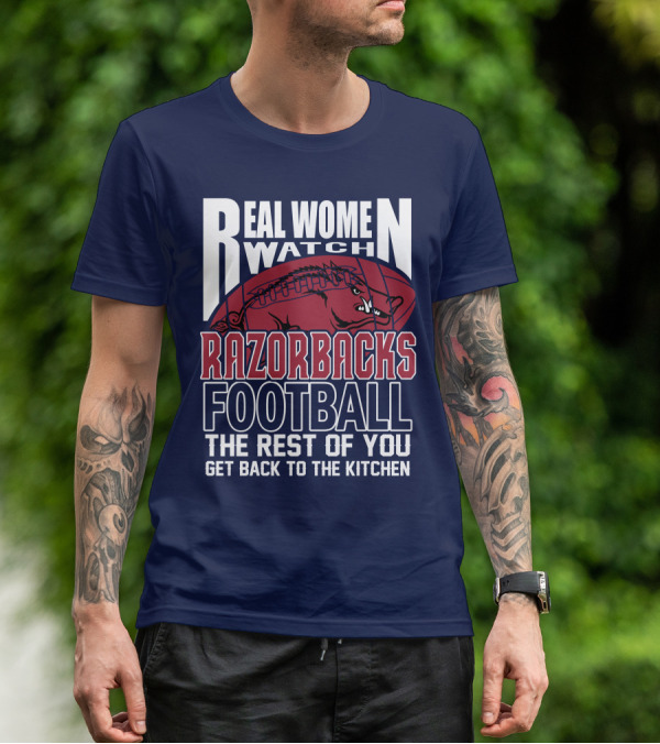 Real Women Watch Razorbacks Football The Rest Of You Get Back To The Kitchen T-Shirt