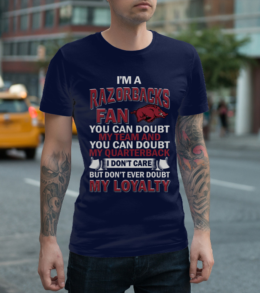 I'm A Razorbacks Fan You Can Doubt My Team And My Quarterback But Don't Ever Doubt My Loyalty T-Shirt