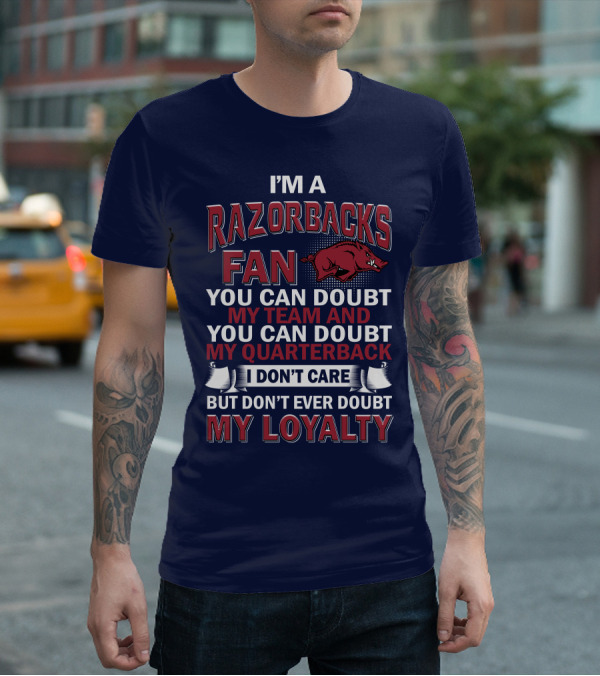 I'm A Razorbacks Fan You Can Doubt My Team And My Quarterback But Don't Ever Doubt My Loyalty T-Shirt