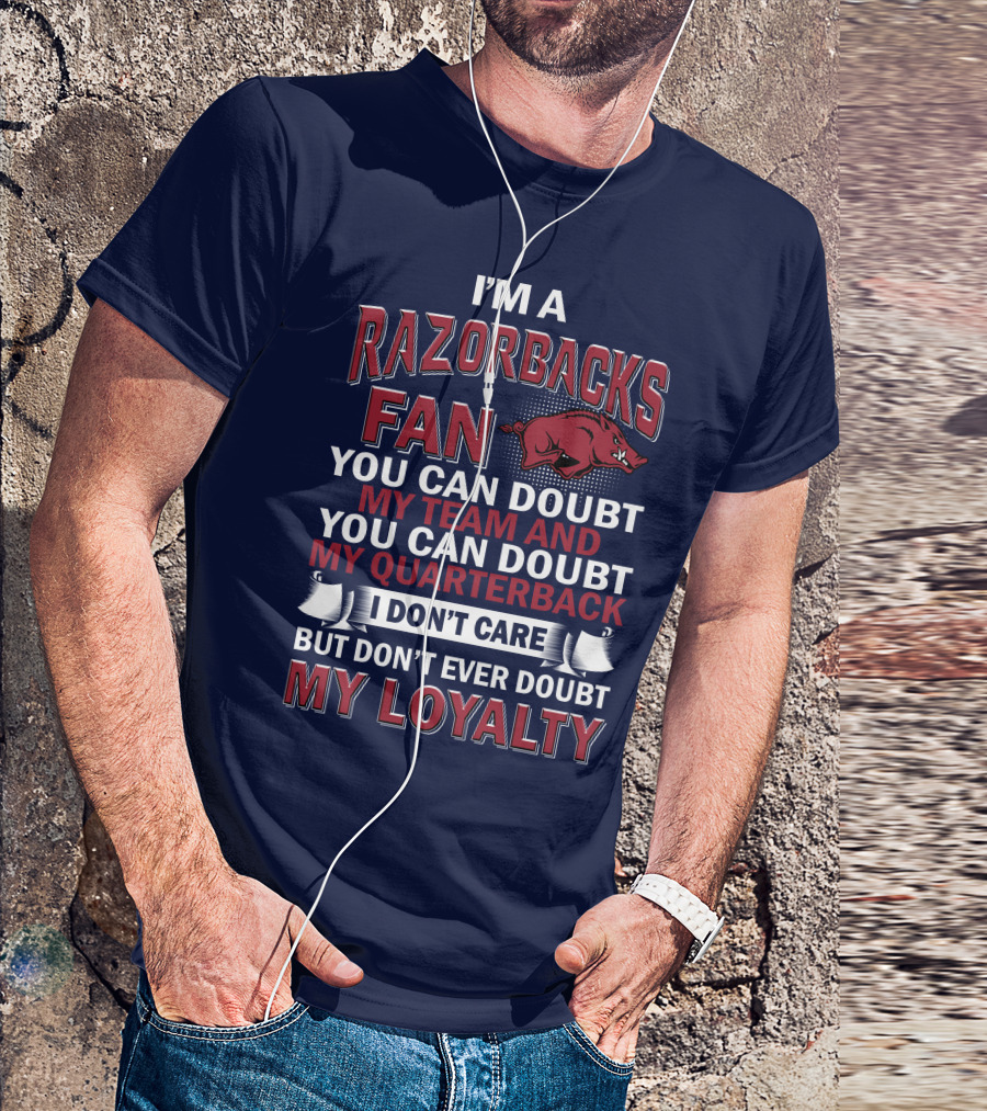 I'm A Razorbacks Fan You Can Doubt My Team And My Quarterback But Don't Ever Doubt My Loyalty T-Shirt