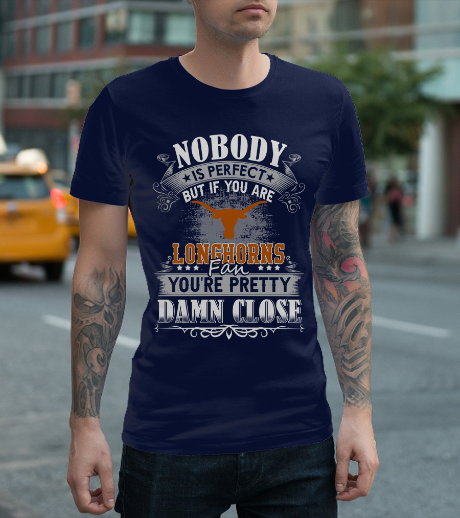 Nobody Is Perfect But If You Are Longhorns Fan You're Pretty Damn Close T-Shirt