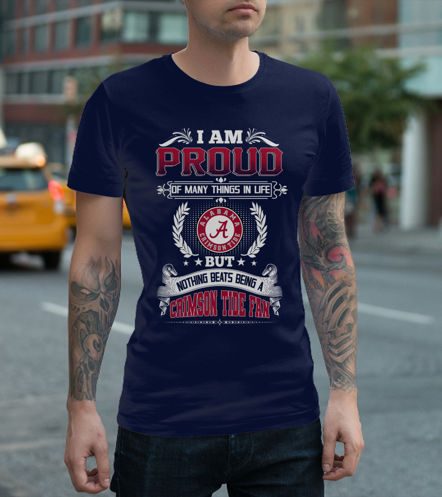I Am Proud Of Many Things In Life But Nothing Beats Being An Alabama Crimson Tide Fan T-Shirt
