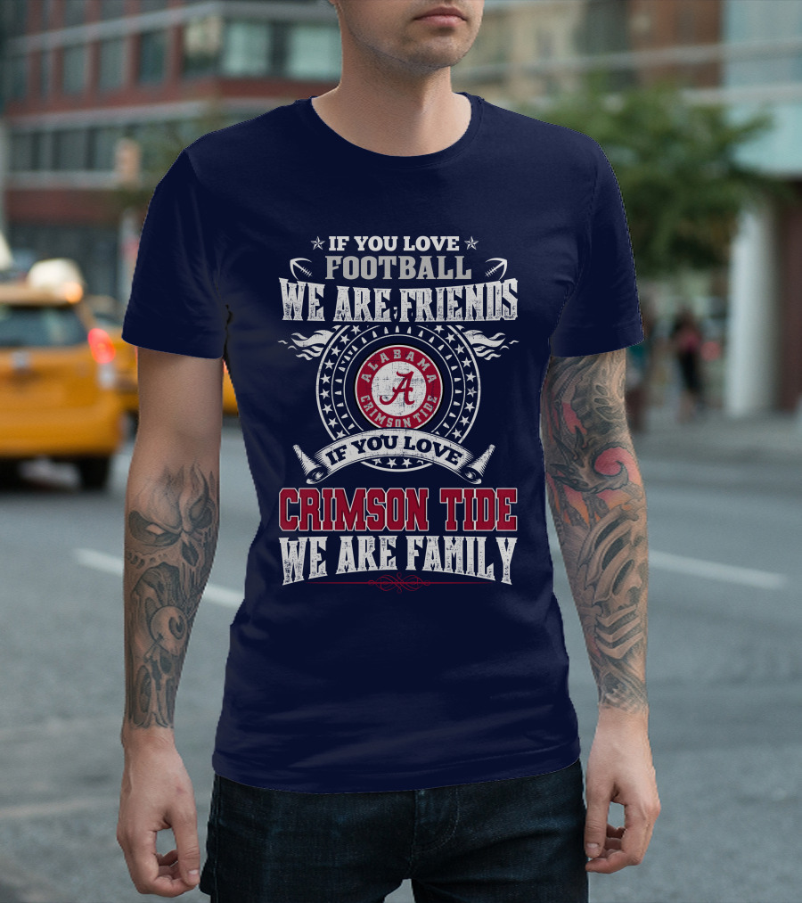 If You Love Football We Are Friends If You Love Alabama Crimson Tide We Are Family T-Shirt