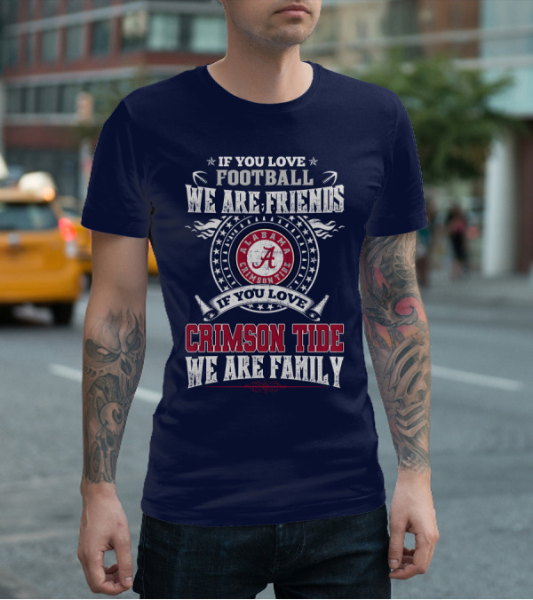 If You Love Football We Are Friends If You Love Alabama Crimson Tide We Are Family T-Shirt