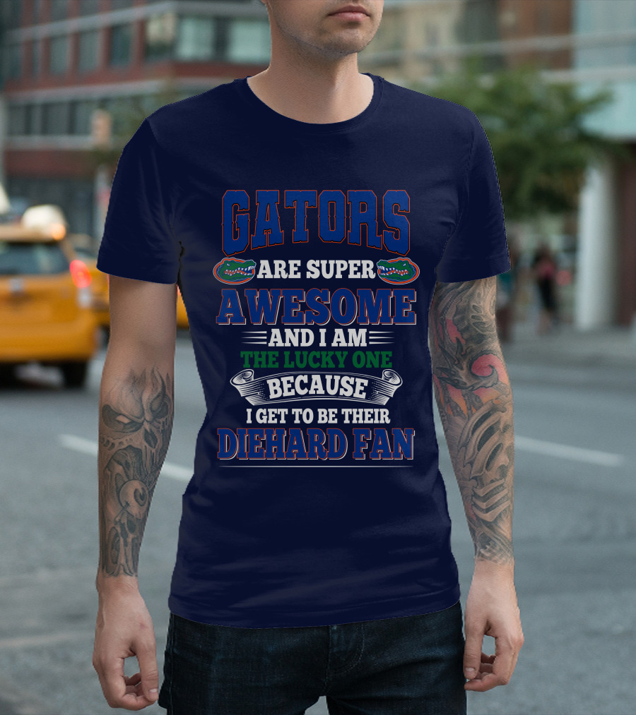 Florida Gators Are Super Awesome And I Am The Lucky One Because I Get To Be Their Diehard Fan T-Shirt