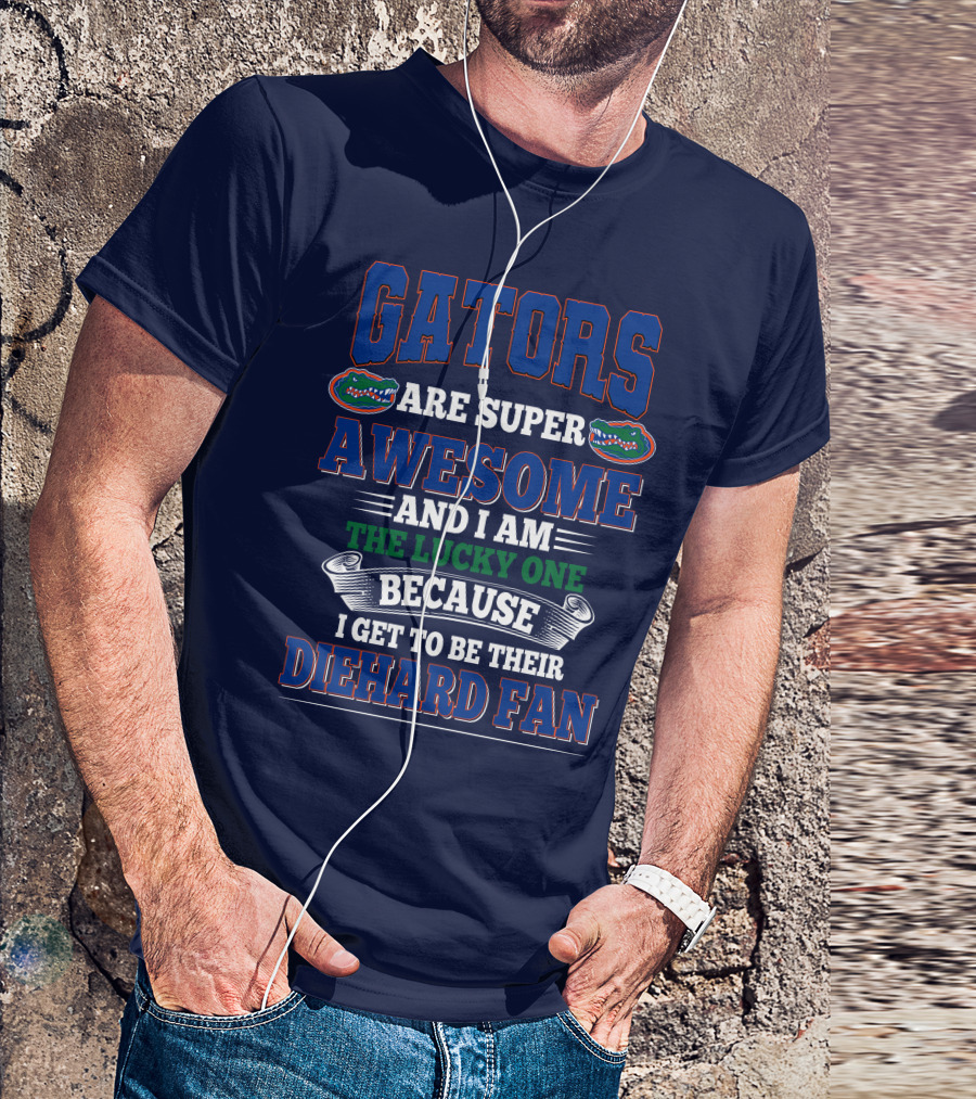 Florida Gators Are Super Awesome And I Am The Lucky One Because I Get To Be Their Diehard Fan T-Shirt