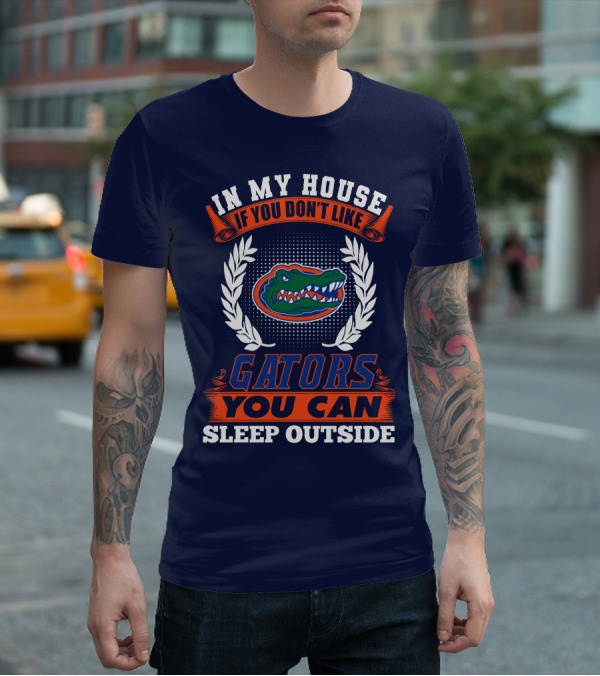 In My House If You Don't Like Gators You Can Sleep Outside Florida Gators T-Shirt