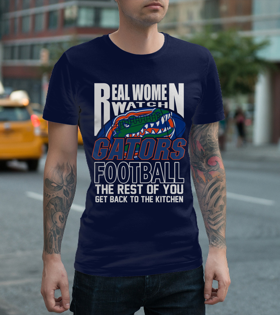 Real Women Watch Gators Football The Rest Of You Get Back To The Kitchen T-Shirt