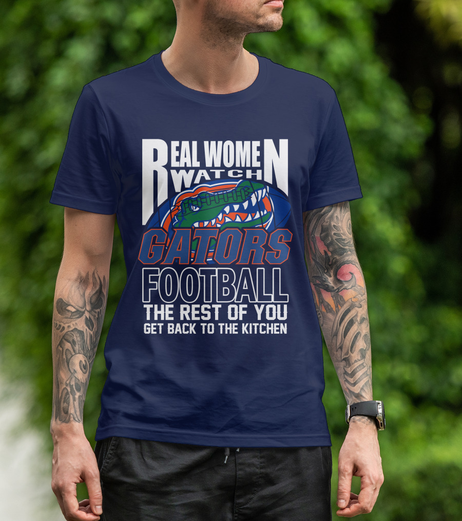 Real Women Watch Gators Football The Rest Of You Get Back To The Kitchen T-Shirt