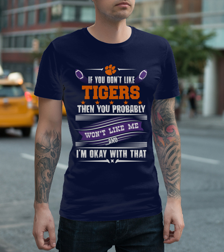 Clemson Tigers Paw If You Don't Like Tigers Then You Probably Won't Like Me And I'm Okay With That T-Shirt