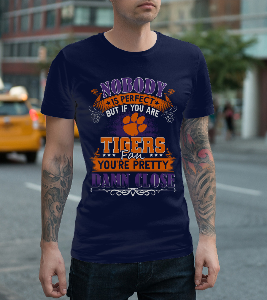 Nobody Is Perfect But If You Are Tigers Fan You're Pretty Damn Close Clemson Tigers T-Shirt