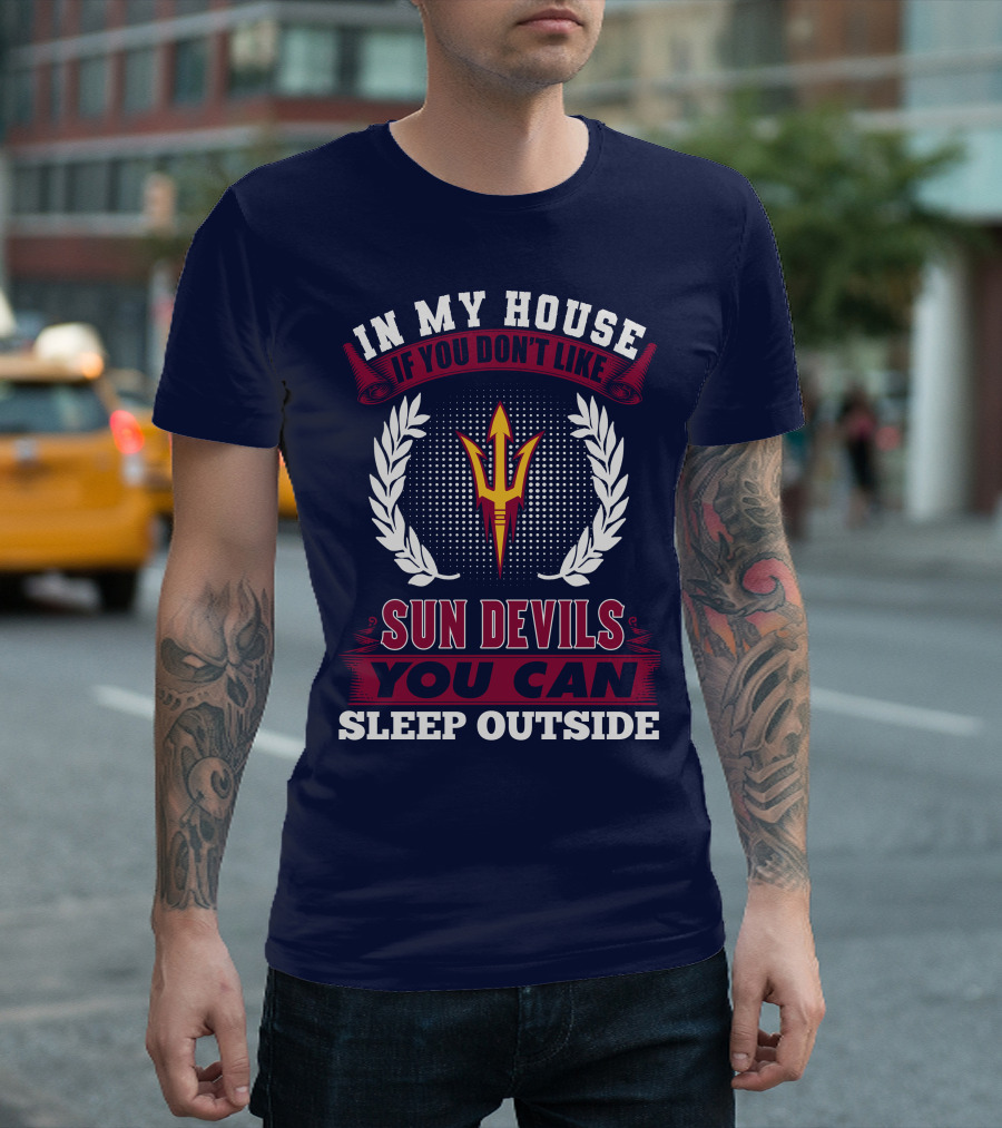 In My House If You Don't Like Sun Devils You Can Sleep Outside Arizona State T-Shirt