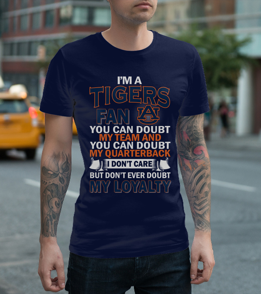 I'm A Tigers Fan Auburn You Can Doubt My Team And Quarterback But Don't Ever Doubt My Loyalty T-Shirt