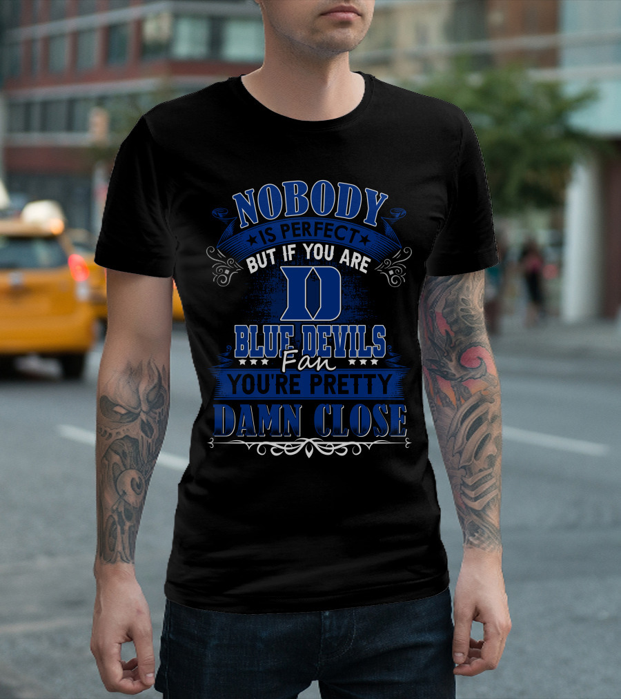 Nobody Is Perfect But If You Are Duke Blue Devils Fan You're Pretty Damn Close T-Shirt