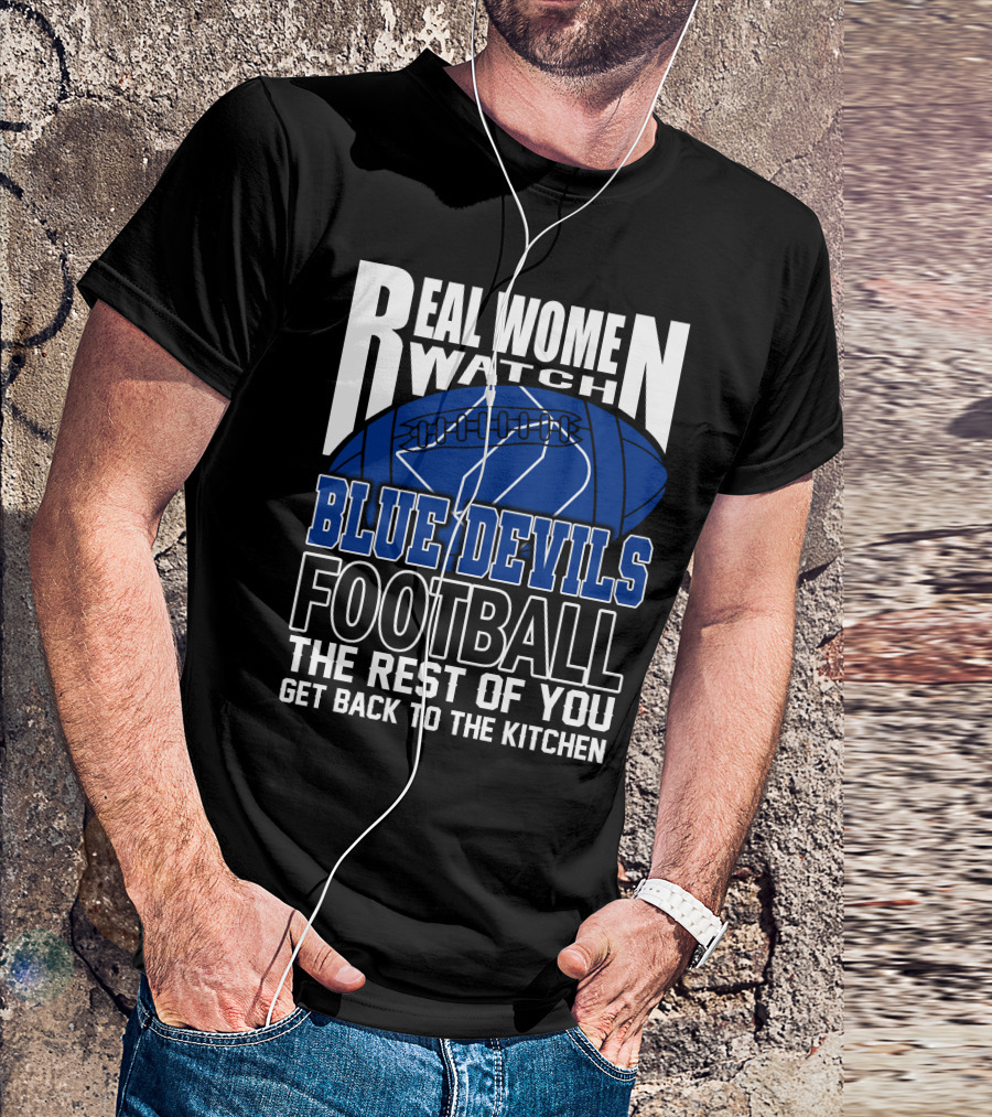 Real Women Watch Blue Devils Football The Rest Of You Get Back To The Kitchen T-Shirt