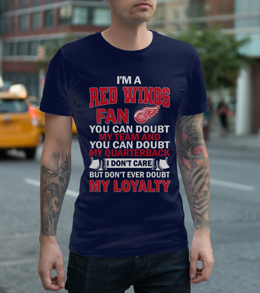 I'm A Red Wings Fan You Can Doubt My Team And You Can Doubt My Quarterback I Don't Care But Don't Ever Doubt My Loyalty T-Shirt