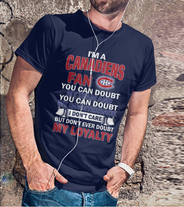 I'm A Canadiens Fan You Can Doubt My Team And You Can Doubt My Quarterback I Don't Care But Don't Ever Doubt My Loyalty T-Shirt