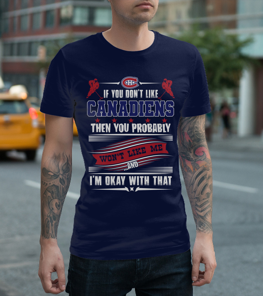 If You Don't Like Canadiens Then You Probably Won't Like Me And I'm Okay With That T-Shirt