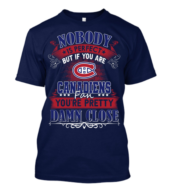 Nobody Is Perfect But If You Are Canadiens Fan You're Pretty Damn Close Montreal Canadiens T-Shirt