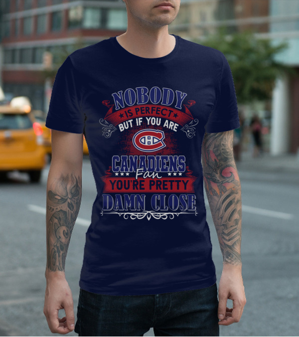 Nobody Is Perfect But If You Are Canadiens Fan You're Pretty Damn Close Montreal Canadiens T-Shirt