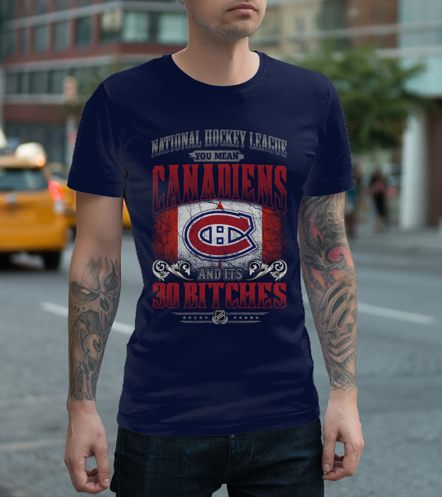 National Hockey League You Mean Canadiens And Its 30 Bitches T-Shirt