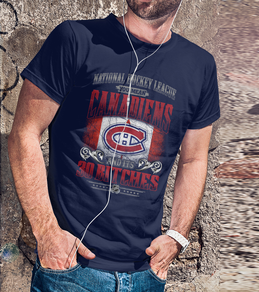 National Hockey League You Mean Canadiens And Its 30 Bitches T-Shirt