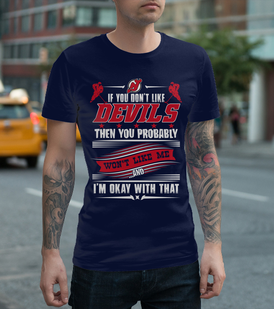 New Jersey Devils If You Don't Like Devils Then You Probably Won't Like Me And I'm Okay With That T-Shirt
