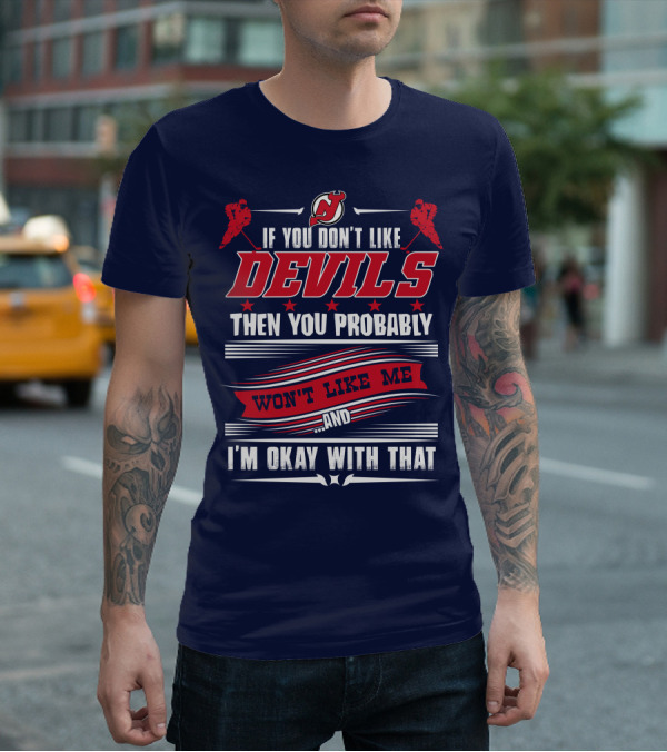 New Jersey Devils If You Don't Like Devils Then You Probably Won't Like Me And I'm Okay With That T-Shirt