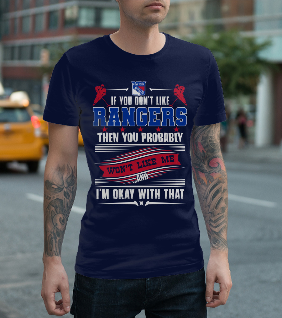 New York Rangers If You Don't Like Rangers Then You Probably Won't Like Me And I'm Okay With That T-Shirt