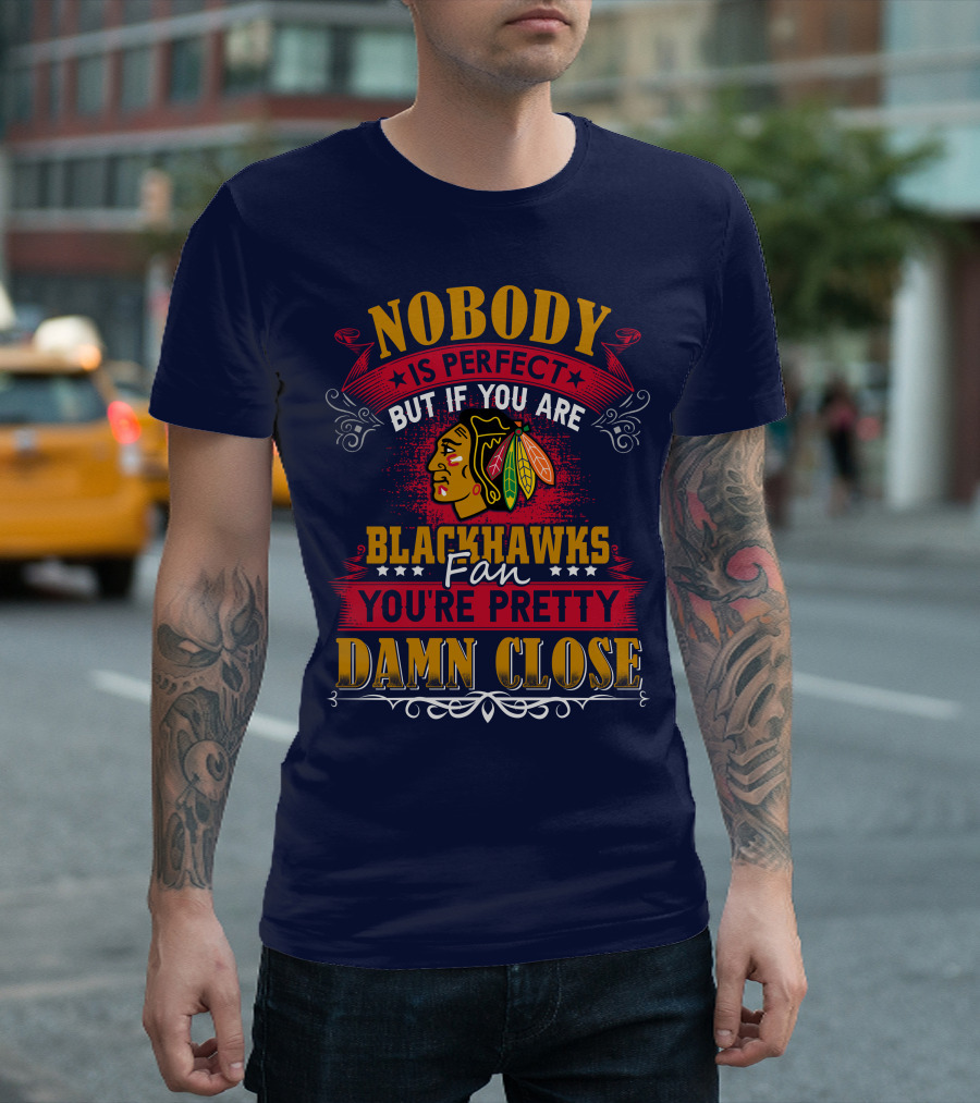 Nobody Is Perfect But If You Are Blackhawks Fan You're Pretty Damn Close T-Shirt