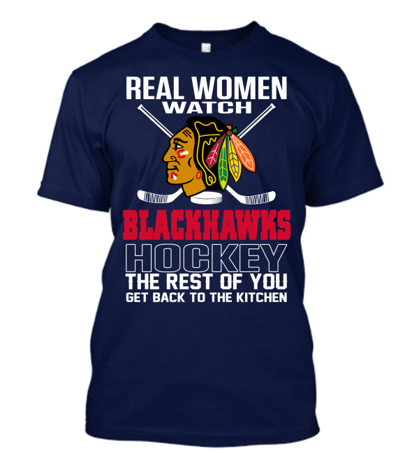 Real Women Watch Blackhawks Hockey The Rest Of You Get Back To The Kitchen T-Shirt